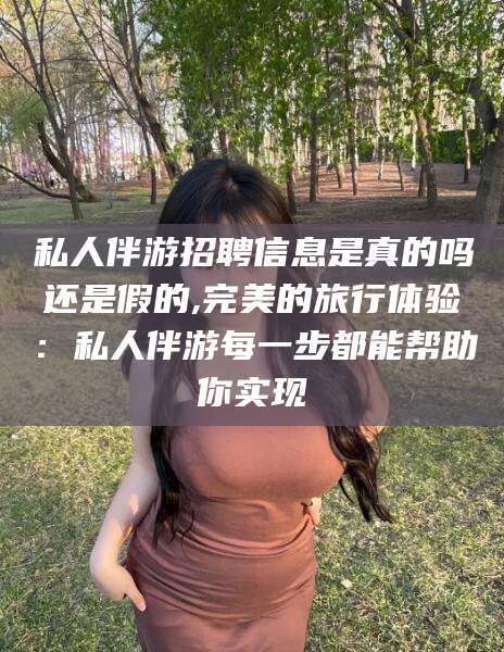 响水私人伴游招聘信息是真的吗还是假的,完美的旅行体验：私人伴游每一步都能帮助你实现