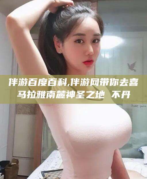 响水伴游百度百科,伴游网带你去喜马拉雅南麓神圣之地 不丹