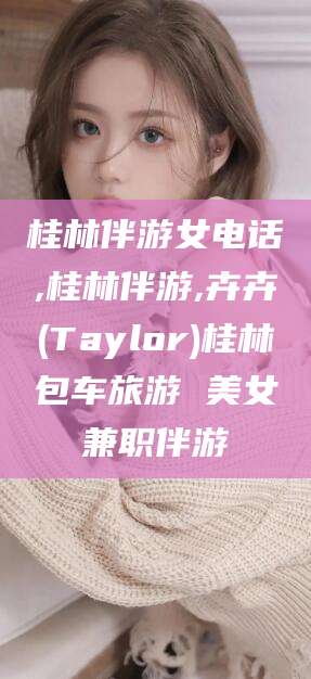 响水桂林伴游女电话,桂林伴游,卉卉(Taylor)桂林包车旅游 美女兼职伴游