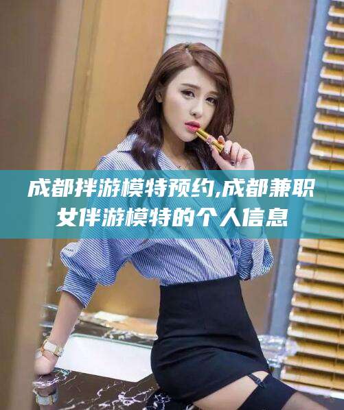 响水成都拌游模特预约,成都兼职女伴游模特的个人信息