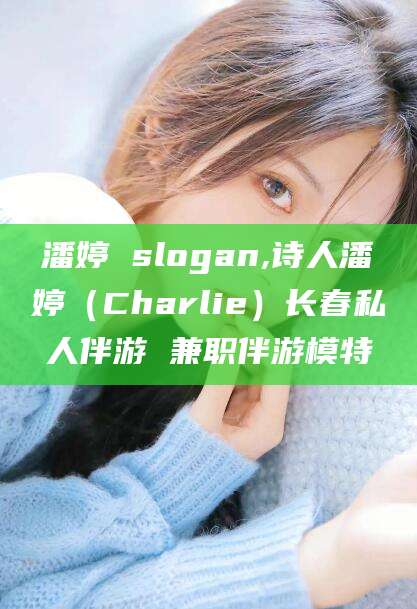 响水潘婷 slogan,诗人潘婷（Charlie）长春私人伴游 兼职伴游模特