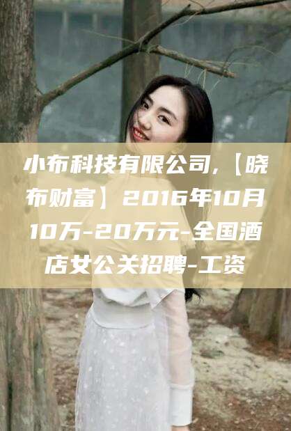 响水小布科技有限公司,【晓布财富】2016年10月10万-20万元-全国酒店女公关招聘-工资