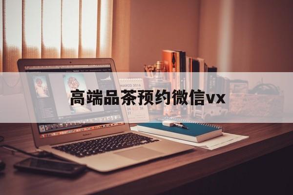 响水关于高端品茶预约微信vx的信息