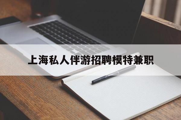 响水关于上海私人伴游招聘模特兼职的信息